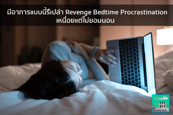 มีอาการแบบนี้รึเปล่า Revenge Bedtime Procrastination เหนื่อยแต่ไม่ยอมนอน วิธีลดน้ำหนัก อาหารลดน้ำหนัก ปวดหัว